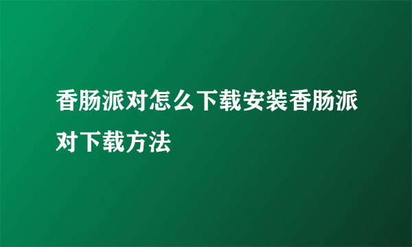 香肠派对怎么下载安装香肠派对下载方法