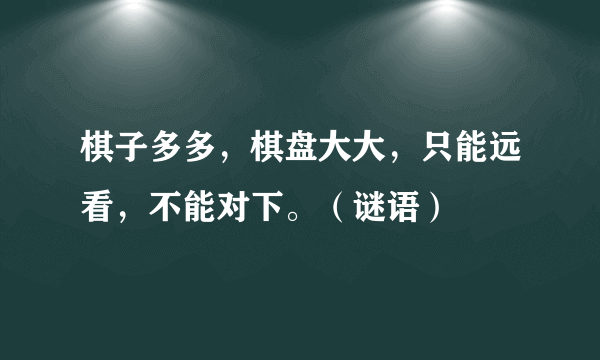 棋子多多，棋盘大大，只能远看，不能对下。（谜语）