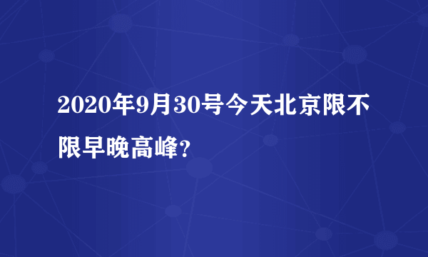 2020年9月30号今天北京限不限早晚高峰？