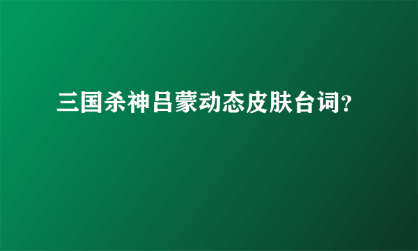 三国杀神吕蒙动态皮肤台词？