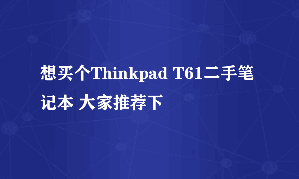 想买个Thinkpad T61二手笔记本 大家推荐下