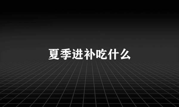 夏季进补吃什么