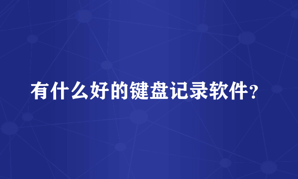 有什么好的键盘记录软件？