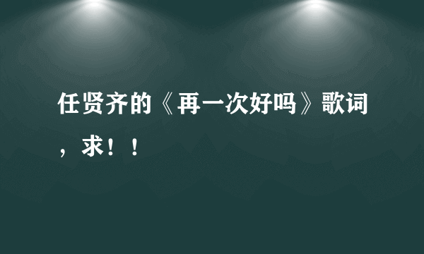 任贤齐的《再一次好吗》歌词，求！！