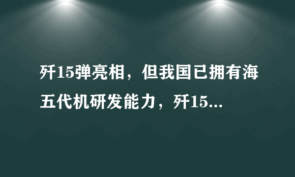 歼15弹亮相，但我国已拥有海五代机研发能力，歼15T有何意义