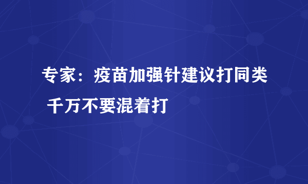 专家：疫苗加强针建议打同类 千万不要混着打