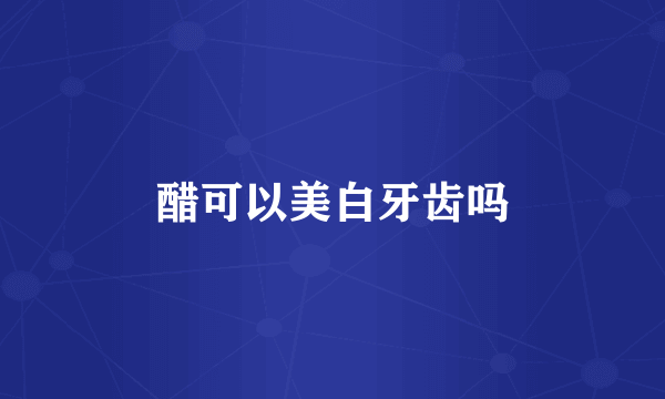 醋可以美白牙齿吗