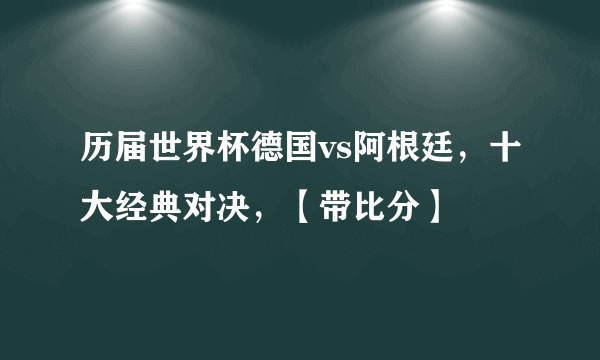 历届世界杯德国vs阿根廷，十大经典对决，【带比分】