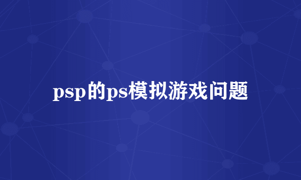 psp的ps模拟游戏问题
