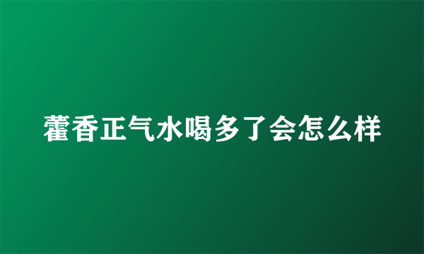 藿香正气水喝多了会怎么样