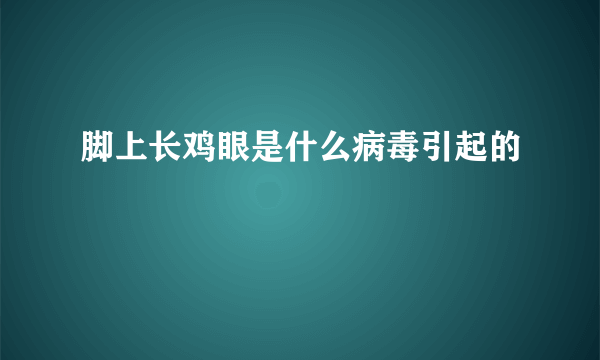 脚上长鸡眼是什么病毒引起的