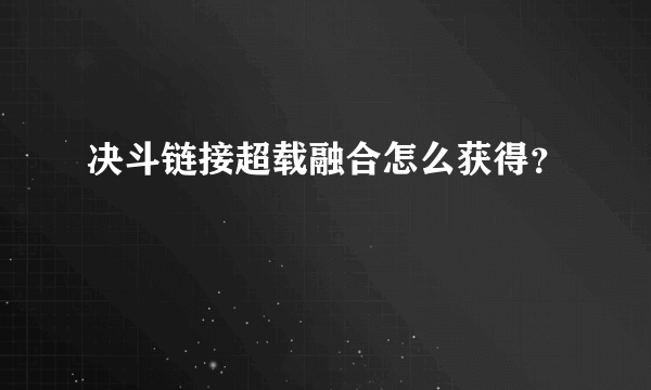 决斗链接超载融合怎么获得？
