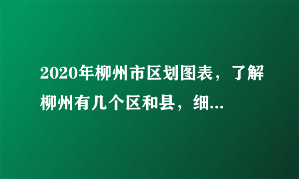 2020年柳州市区划图表，了解柳州有几个区和县，细分到街道和镇