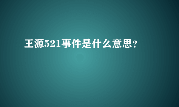 王源521事件是什么意思？