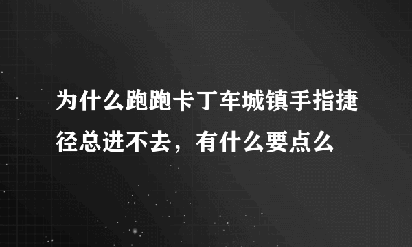 为什么跑跑卡丁车城镇手指捷径总进不去，有什么要点么