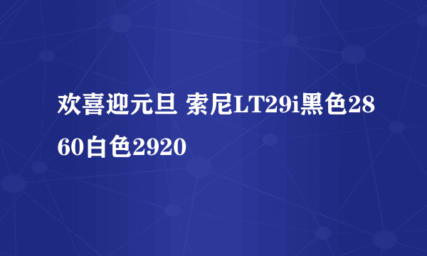 欢喜迎元旦 索尼LT29i黑色2860白色2920