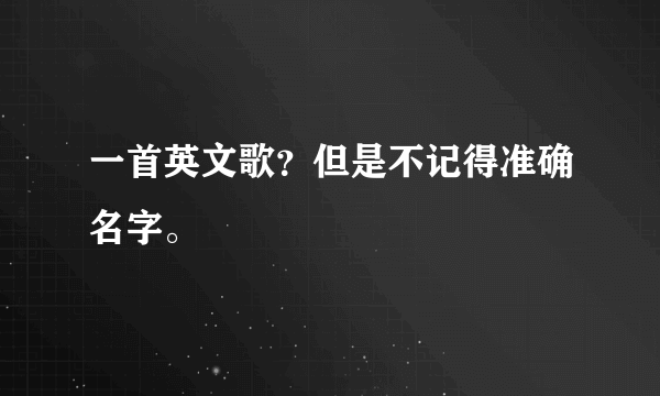 一首英文歌？但是不记得准确名字。
