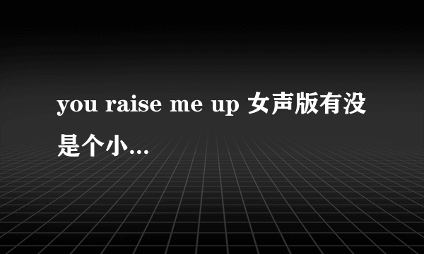 you raise me up 女声版有没 是个小女孩唱的