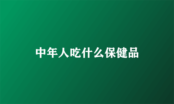 中年人吃什么保健品