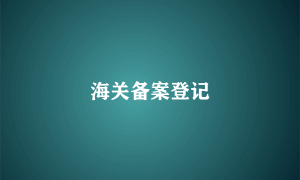 海关备案登记
