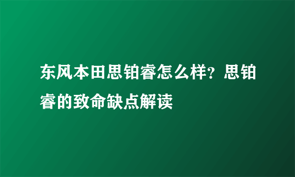 东风本田思铂睿怎么样？思铂睿的致命缺点解读