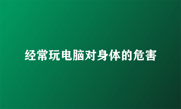 经常玩电脑对身体的危害