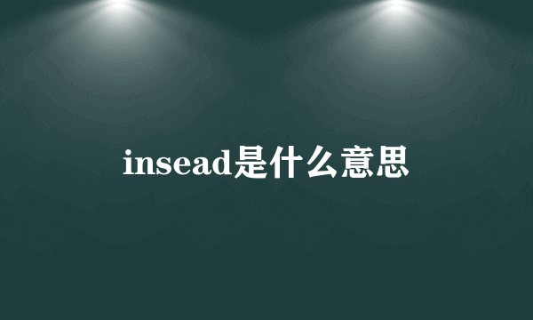 insead是什么意思