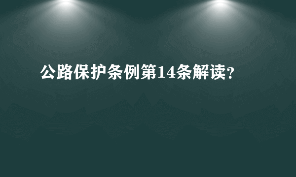 公路保护条例第14条解读？