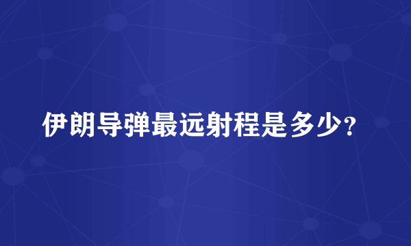 伊朗导弹最远射程是多少？