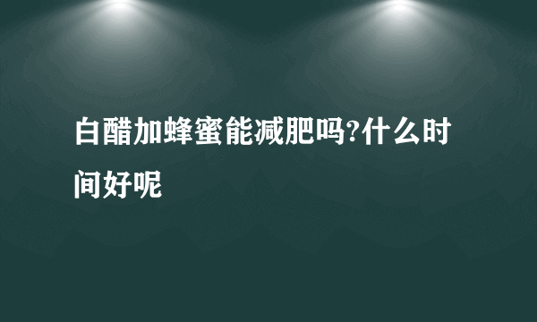 白醋加蜂蜜能减肥吗?什么时间好呢