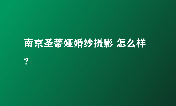 南京圣蒂娅婚纱摄影 怎么样？