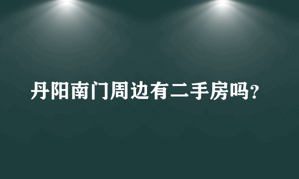 丹阳南门周边有二手房吗？