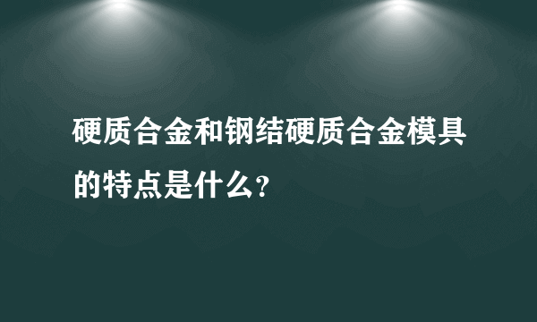 硬质合金和钢结硬质合金模具的特点是什么？