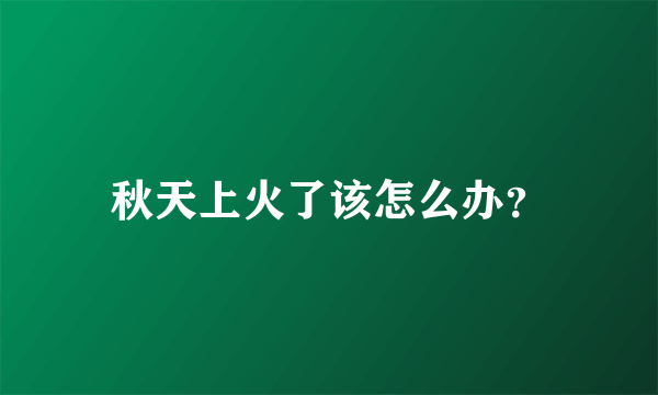 秋天上火了该怎么办？