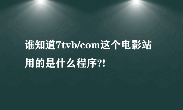 谁知道7tvb/com这个电影站用的是什么程序?!