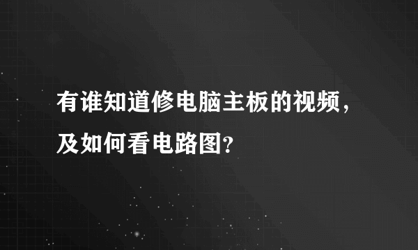 有谁知道修电脑主板的视频，及如何看电路图？