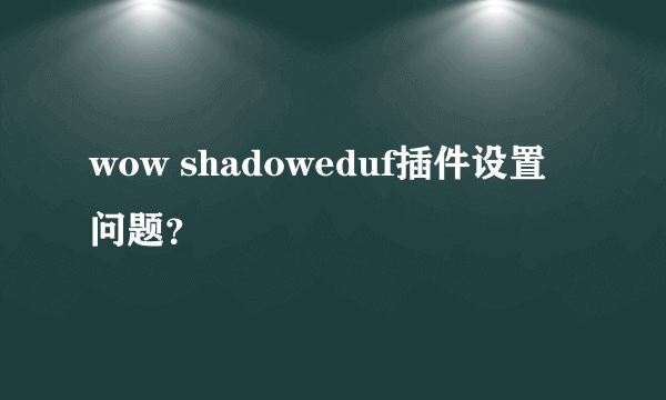 wow shadoweduf插件设置问题？