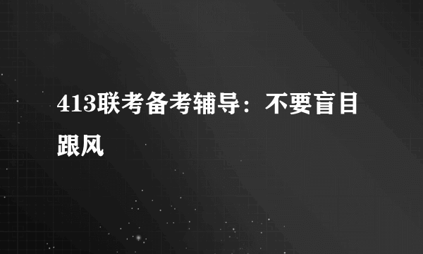 413联考备考辅导：不要盲目跟风
