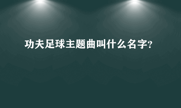功夫足球主题曲叫什么名字？