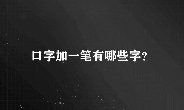 口字加一笔有哪些字？