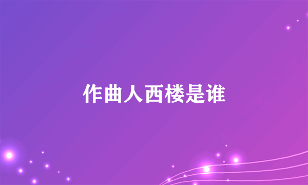 作曲人西楼是谁