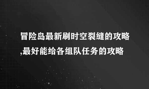 冒险岛最新刷时空裂缝的攻略,最好能给各组队任务的攻略