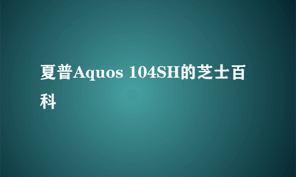 夏普Aquos 104SH的芝士百科