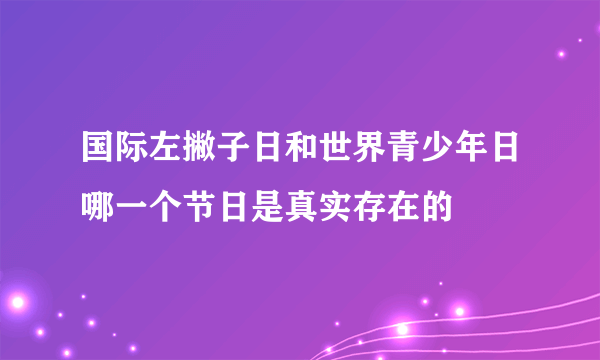 国际左撇子日和世界青少年日哪一个节日是真实存在的
