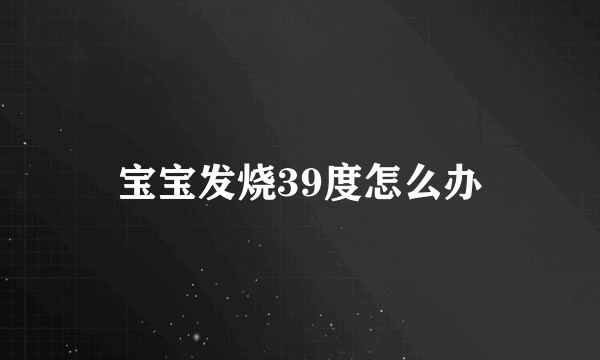 宝宝发烧39度怎么办