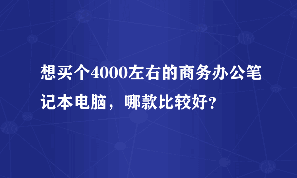 想买个4000左右的商务办公笔记本电脑，哪款比较好？