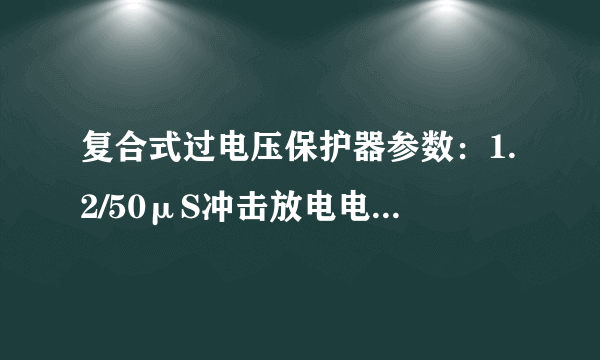 复合式过电压保护器参数：1.2/50μS冲击放电电压（峰值） 1.2/50μS代表什么意思？？