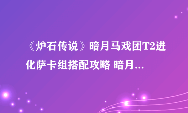 《炉石传说》暗月马戏团T2进化萨卡组搭配攻略 暗月马戏团T2进化萨卡组怎么搭配