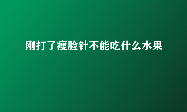 刚打了瘦脸针不能吃什么水果