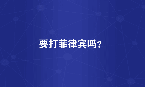 要打菲律宾吗？